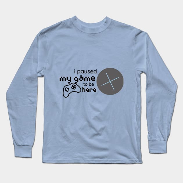 i paused my game to be here Long Sleeve T-Shirt by duddleshop